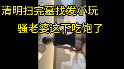 重磅回归骚老婆上午扫完墓下午就骑在单男身上