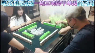 [原创]老婆麻将组局一炮三响榨干单男预告篇
