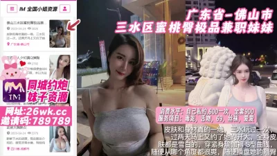[]【原创探花】广东省_佛山市_三水区蜜桃臀极品兼职妹妹